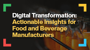 Digital Transformation: Actionable Insights for Food and Beverage Manufacturers